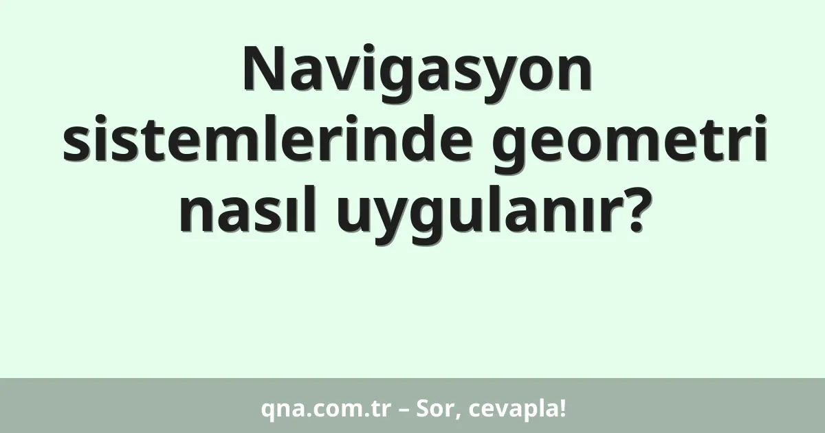 Navigasyon sistemlerinde geometri nasıl uygulanır?