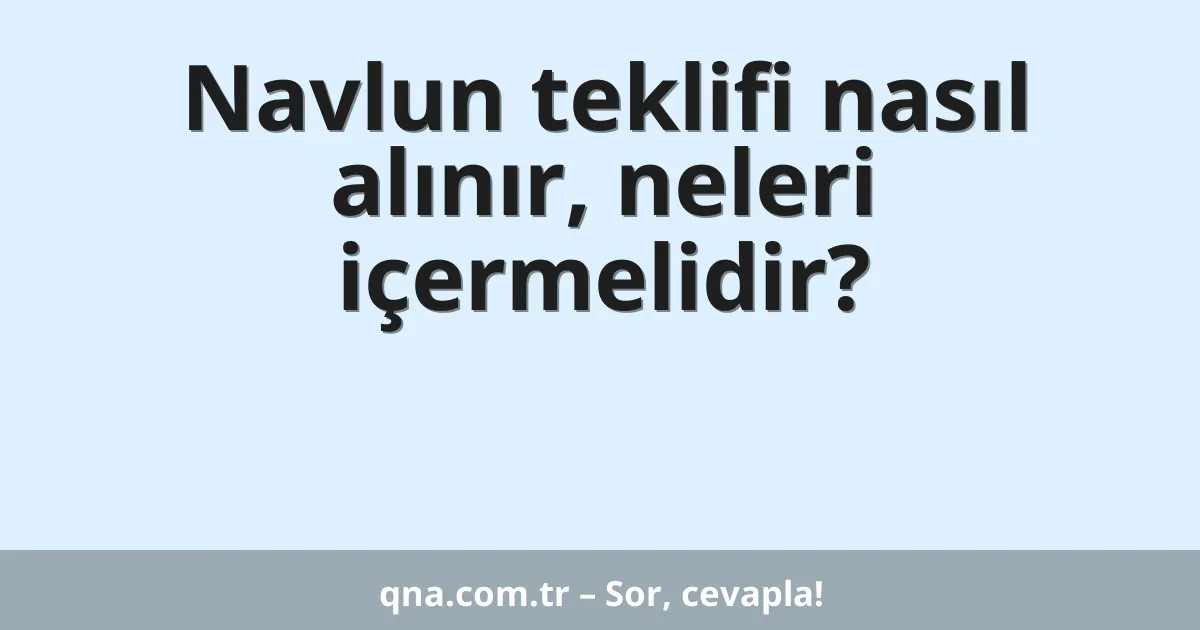Navlun teklifi nasıl alınır, neleri içermelidir?