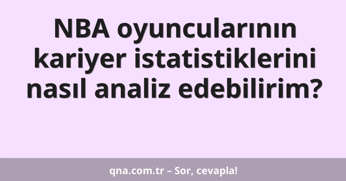 NBA oyuncularının kariyer istatistiklerini nasıl analiz edebilirim?