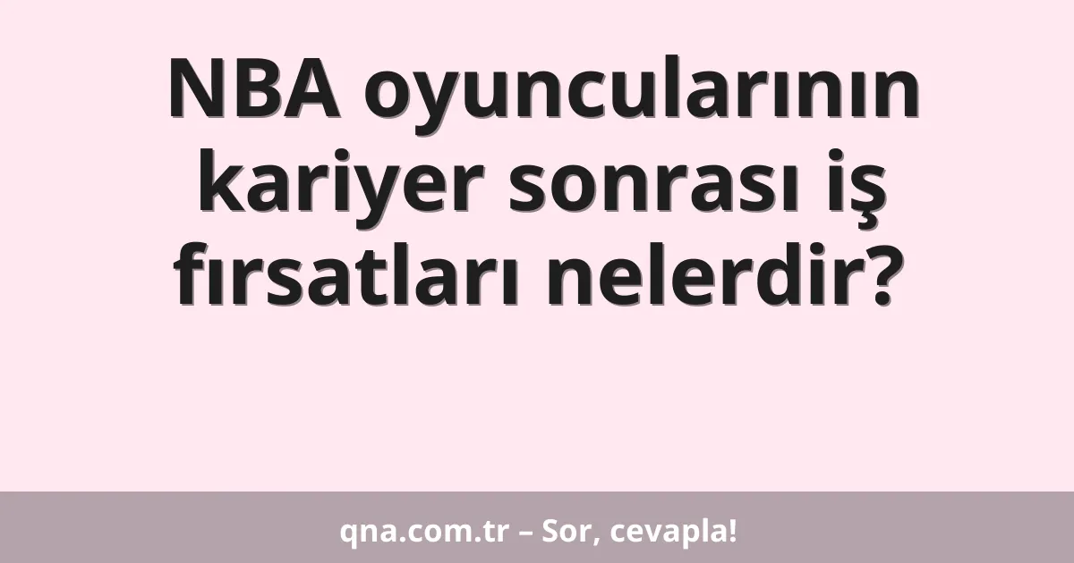 NBA oyuncularının kariyer sonrası iş fırsatları nelerdir?