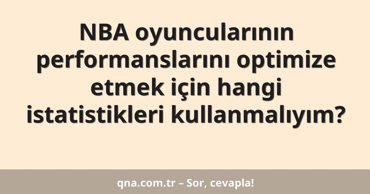 NBA oyuncularının performanslarını optimize etmek için hangi istatistikleri kullanmalıyım?