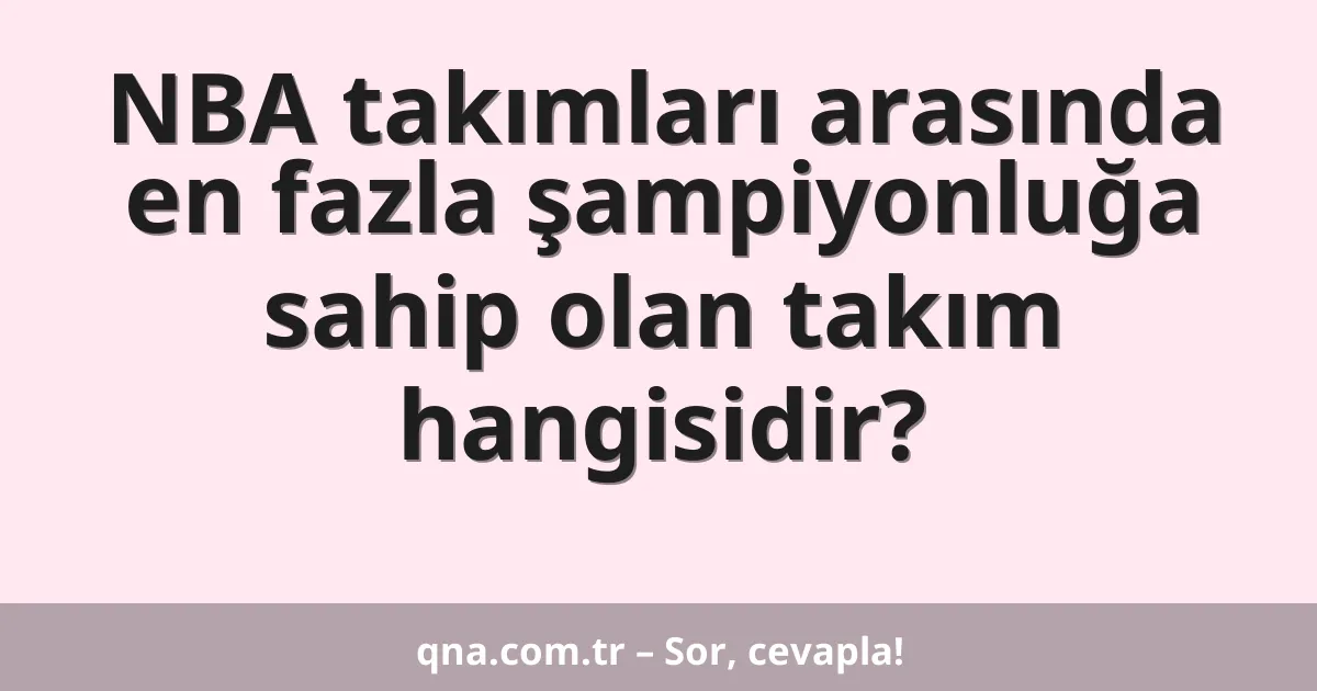 NBA takımları arasında en fazla şampiyonluğa sahip olan takım hangisidir?
