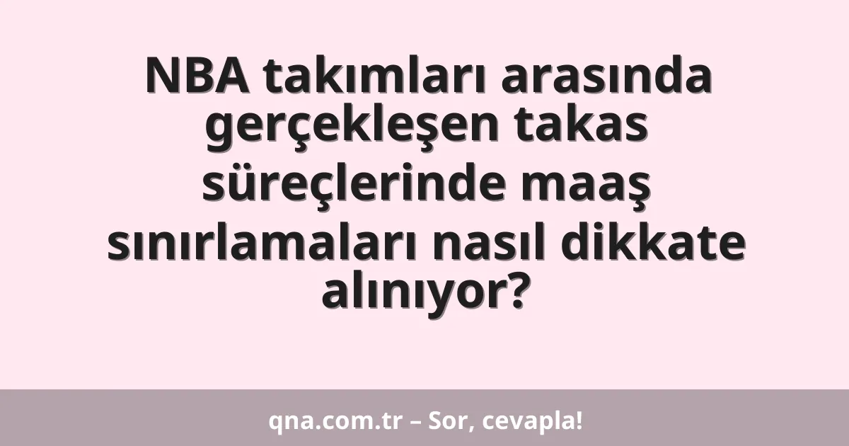 NBA takımları arasında gerçekleşen takas süreçlerinde maaş sınırlamaları nasıl dikkate alınıyor?