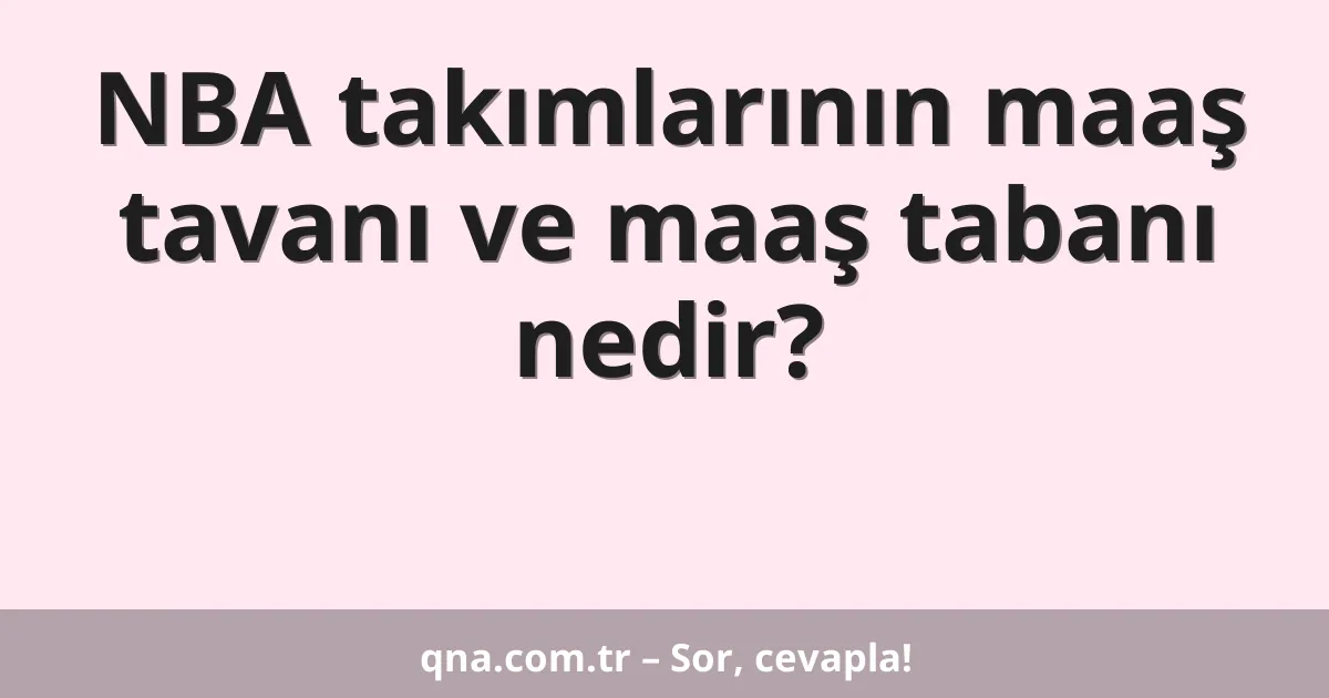 NBA takımlarının maaş tavanı ve maaş tabanı nedir?