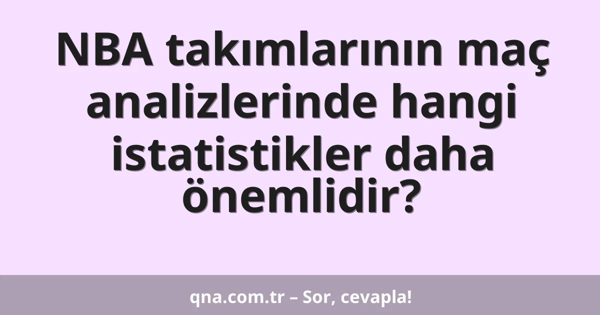 NBA takımlarının maç analizlerinde hangi istatistikler daha önemlidir?