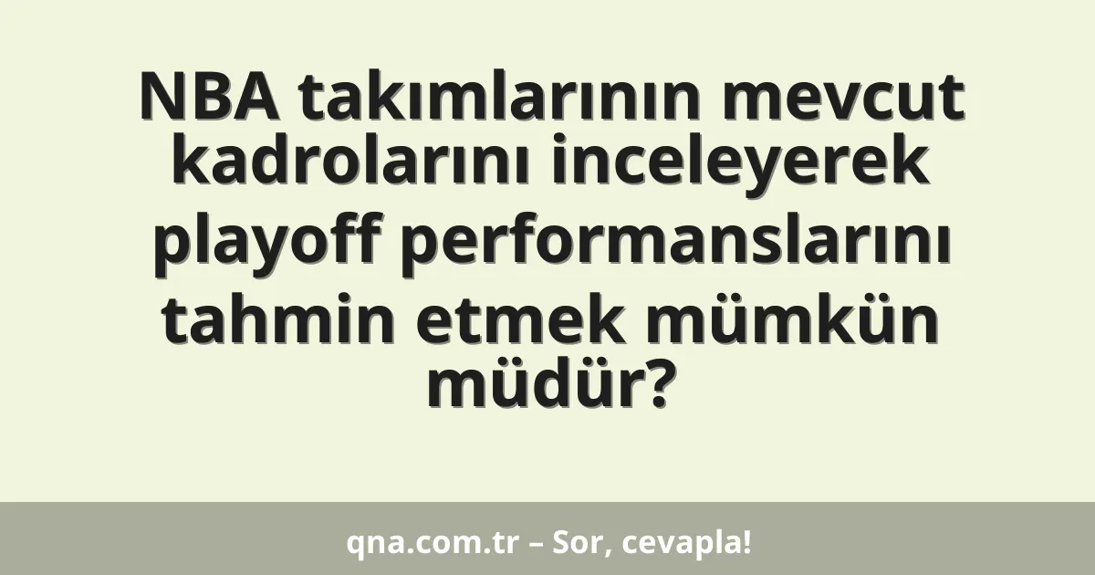 NBA takımlarının mevcut kadrolarını inceleyerek playoff performanslarını tahmin etmek mümkün müdür?