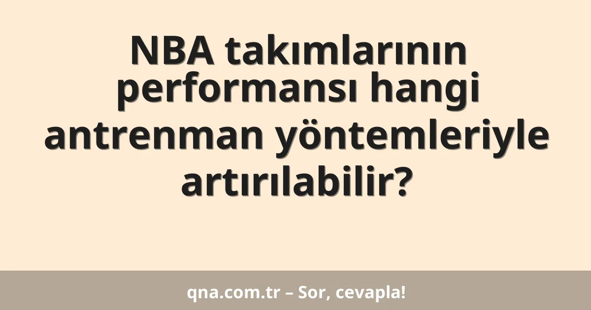 NBA takımlarının performansı hangi antrenman yöntemleriyle artırılabilir?
