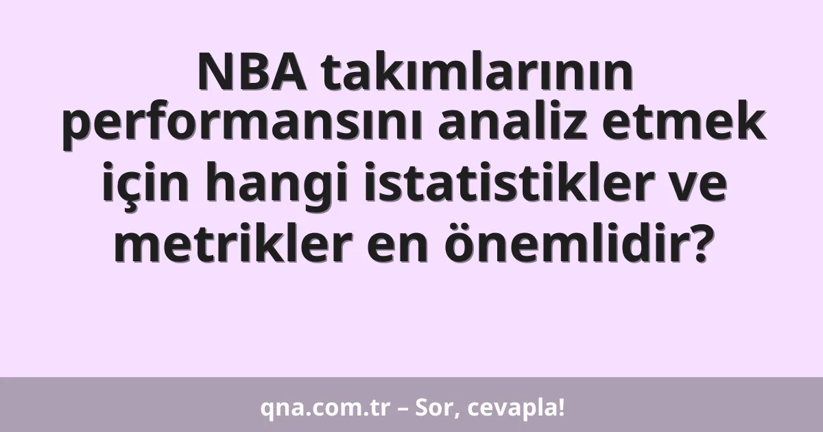 NBA takımlarının performansını analiz etmek için hangi istatistikler ve metrikler en önemlidir?