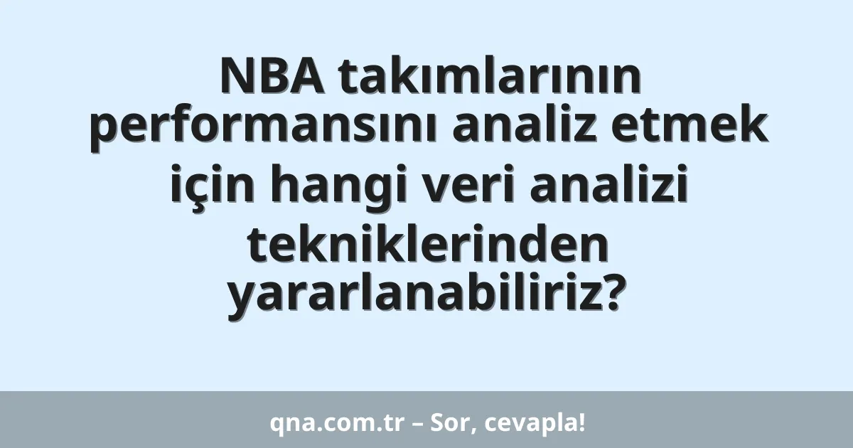 NBA takımlarının performansını analiz etmek için hangi veri analizi tekniklerinden yararlanabiliriz?