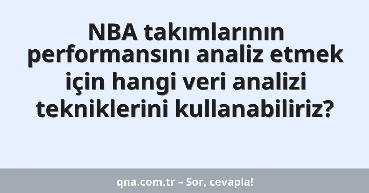 NBA takımlarının performansını analiz etmek için hangi veri analizi tekniklerini kullanabiliriz?