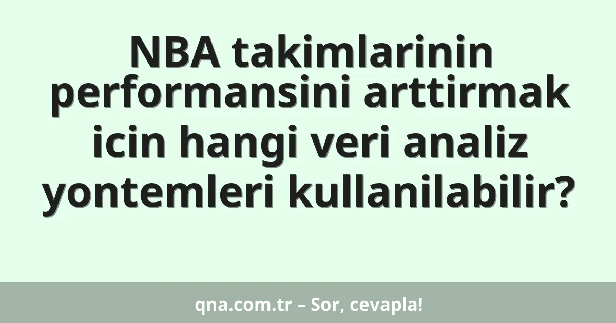 NBA takimlarinin performansini arttirmak icin hangi veri analiz yontemleri kullanilabilir?