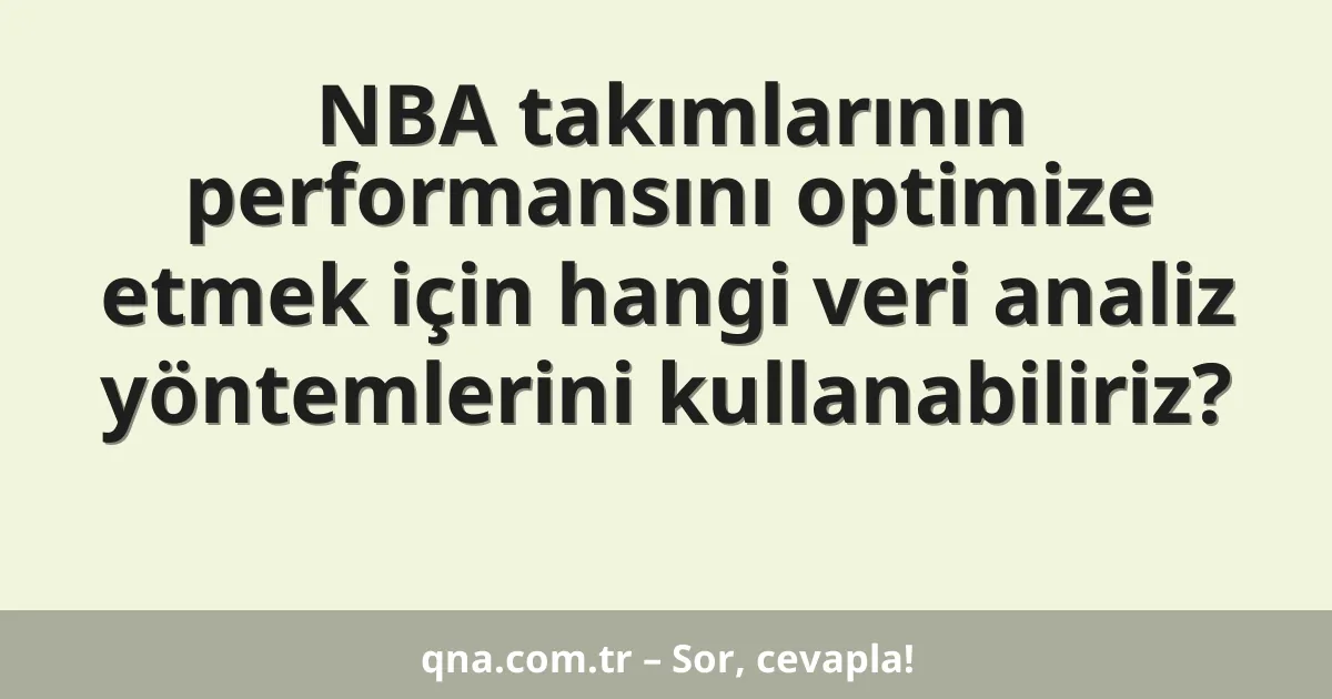 NBA takımlarının performansını optimize etmek için hangi veri analiz yöntemlerini kullanabiliriz?