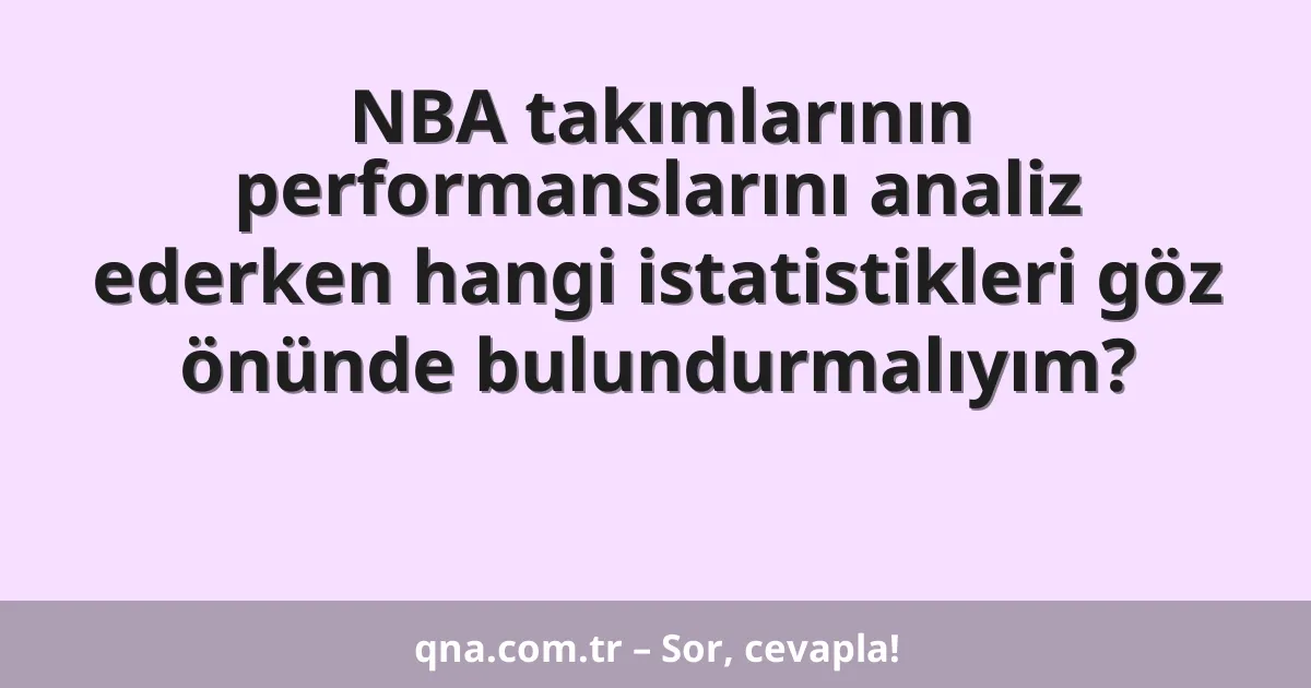 NBA takımlarının performanslarını analiz ederken hangi istatistikleri göz önünde bulundurmalıyım?