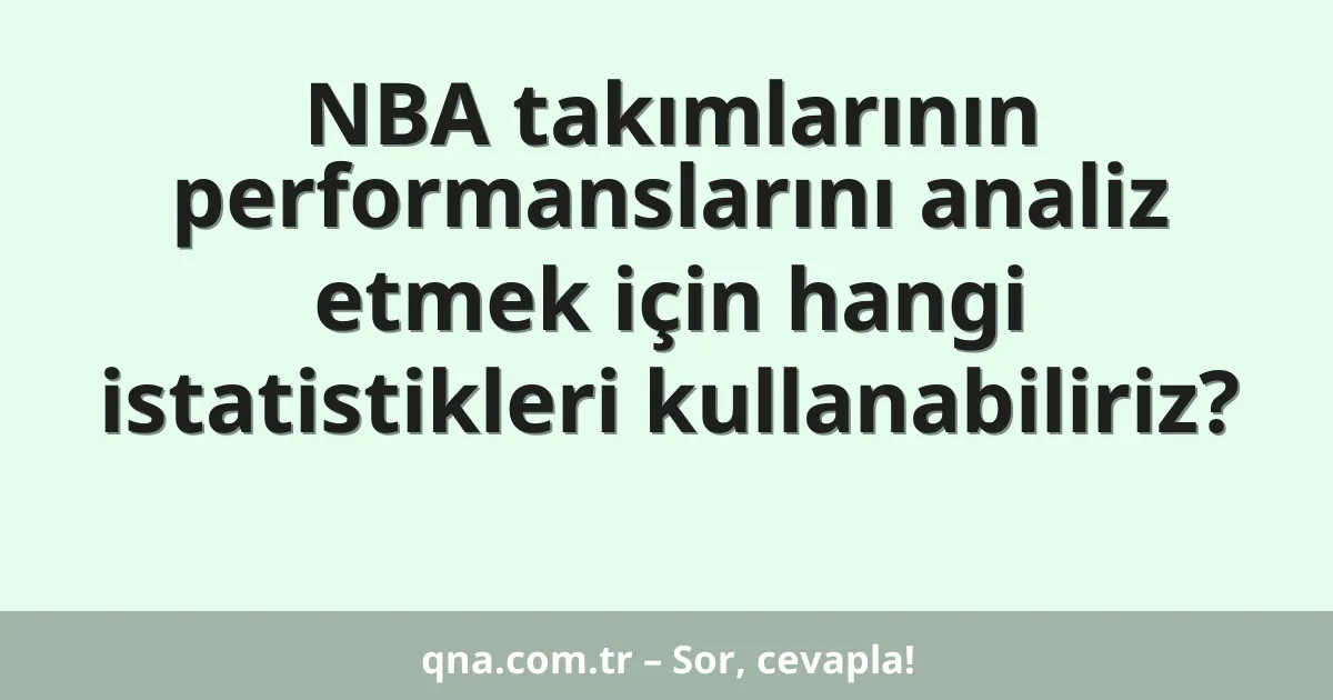 NBA takımlarının performanslarını analiz etmek için hangi istatistikleri kullanabiliriz?