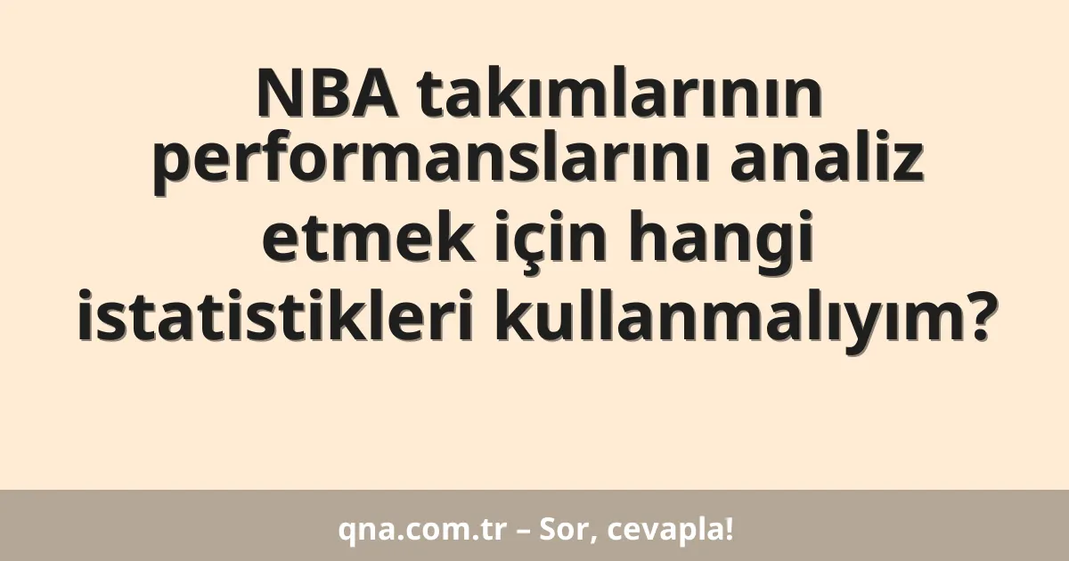 NBA takımlarının performanslarını analiz etmek için hangi istatistikleri kullanmalıyım?