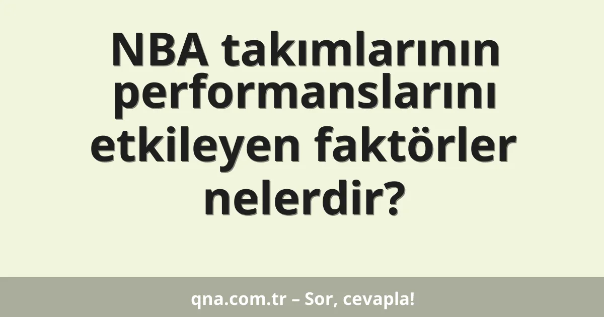 NBA takımlarının performanslarını etkileyen faktörler nelerdir?