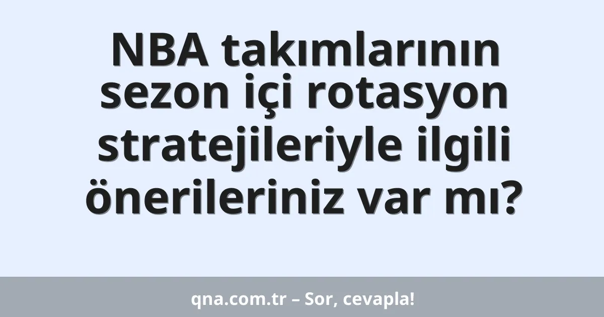 NBA takımlarının sezon içi rotasyon stratejileriyle ilgili önerileriniz var mı?