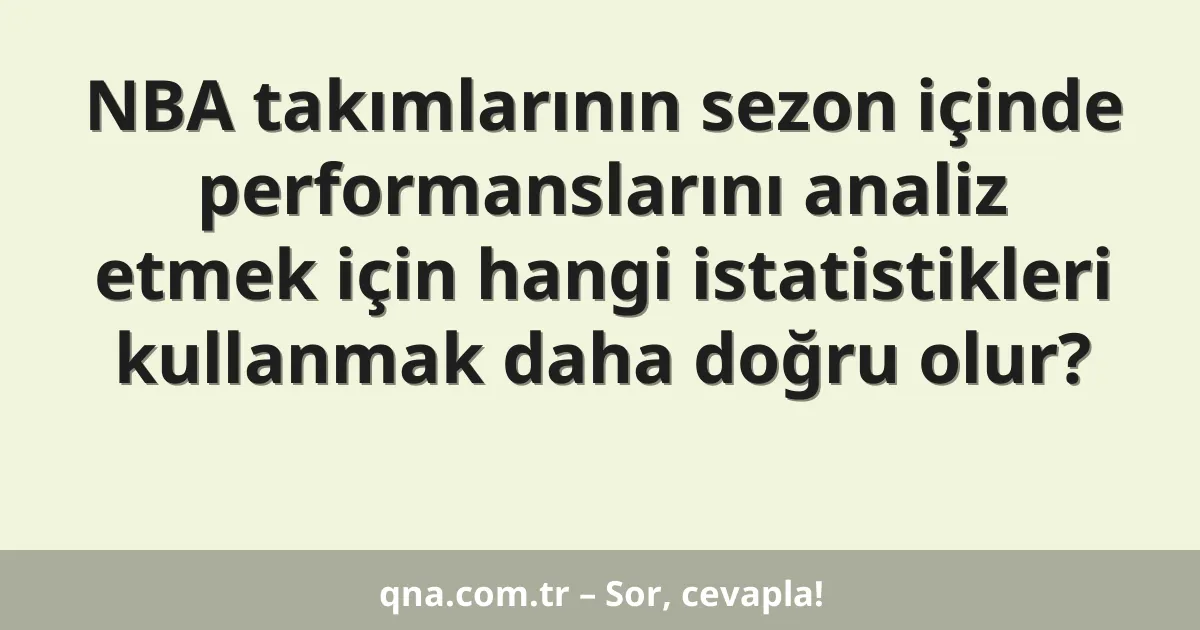 NBA takımlarının sezon içinde performanslarını analiz etmek için hangi istatistikleri kullanmak daha doğru olur?