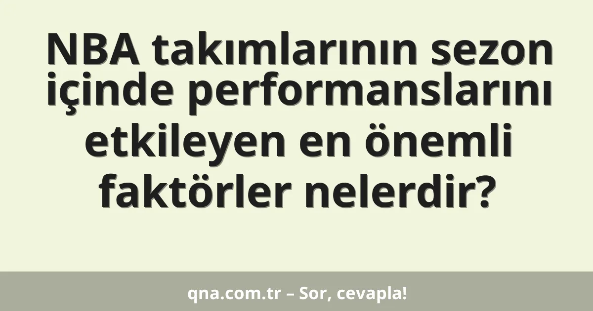 NBA takımlarının sezon içinde performanslarını etkileyen en önemli faktörler nelerdir?