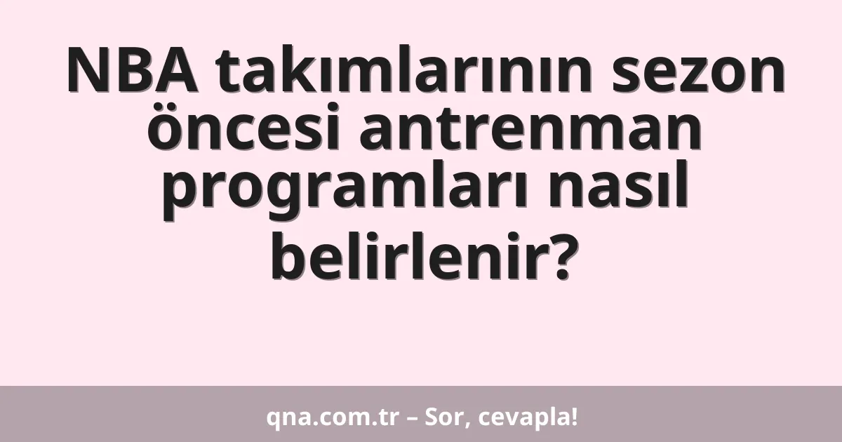 NBA takımlarının sezon öncesi antrenman programları nasıl belirlenir?