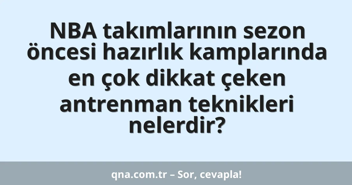 NBA takımlarının sezon öncesi hazırlık kamplarında en çok dikkat çeken antrenman teknikleri nelerdir?