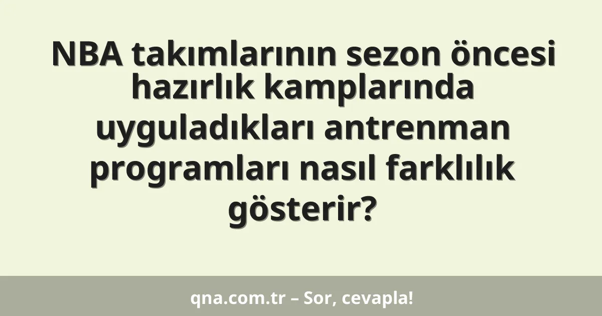 NBA takımlarının sezon öncesi hazırlık kamplarında uyguladıkları antrenman programları nasıl farklılık gösterir?