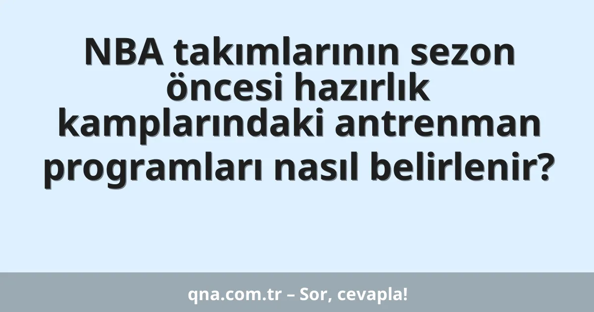 NBA takımlarının sezon öncesi hazırlık kamplarındaki antrenman programları nasıl belirlenir?