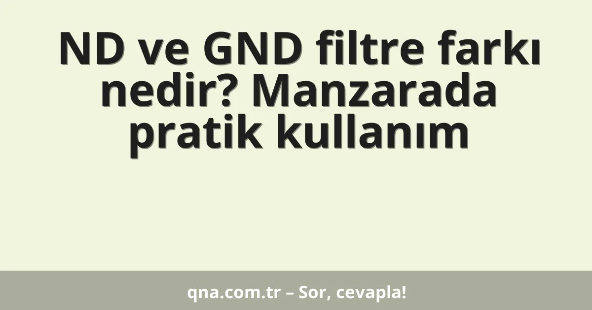 ND ve GND filtre farkı nedir? Manzarada pratik kullanım