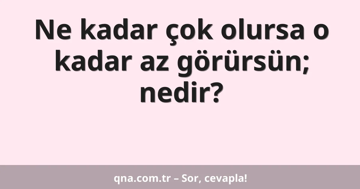 Ne kadar çok olursa o kadar az görürsün; nedir?