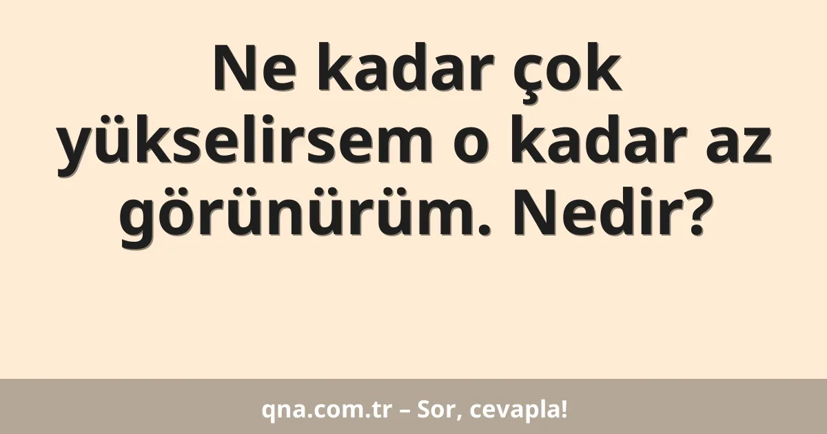 Ne kadar çok yükselirsem o kadar az görünürüm. Nedir?