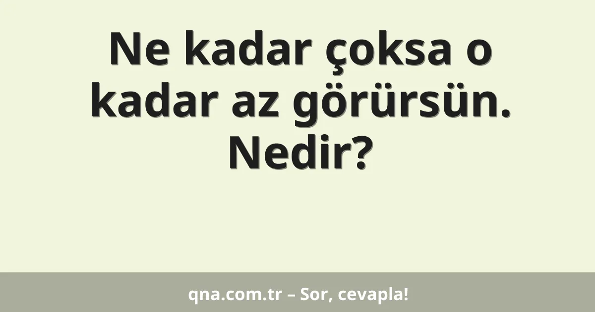 Ne kadar çoksa o kadar az görürsün. Nedir?