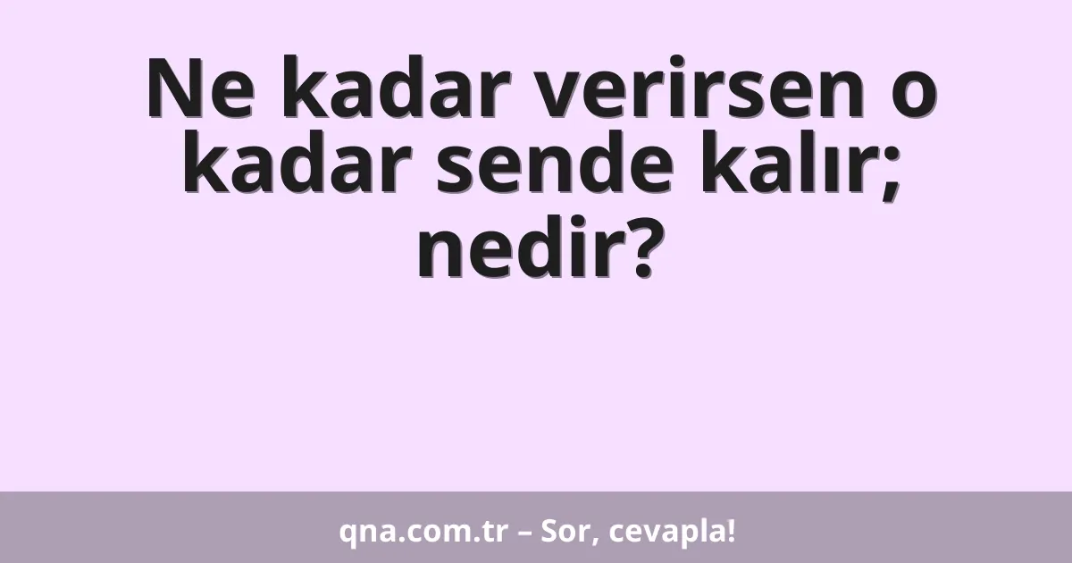 Ne kadar verirsen o kadar sende kalır; nedir?