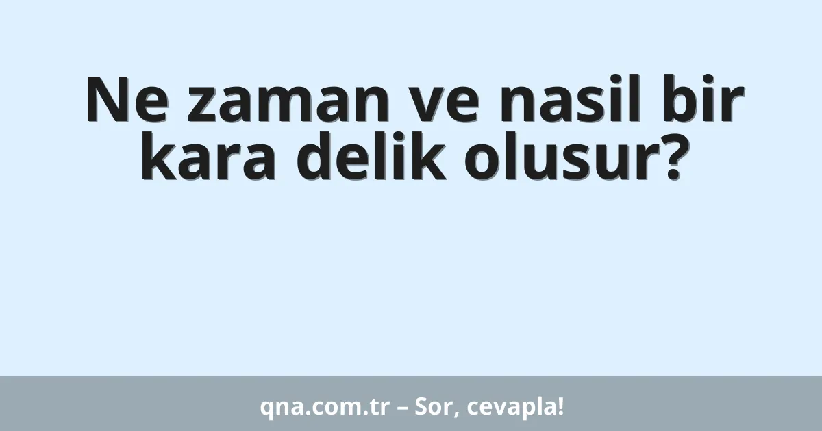 Ne zaman ve nasil bir kara delik olusur?