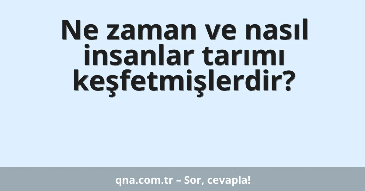 Ne zaman ve nasıl insanlar tarımı keşfetmişlerdir?