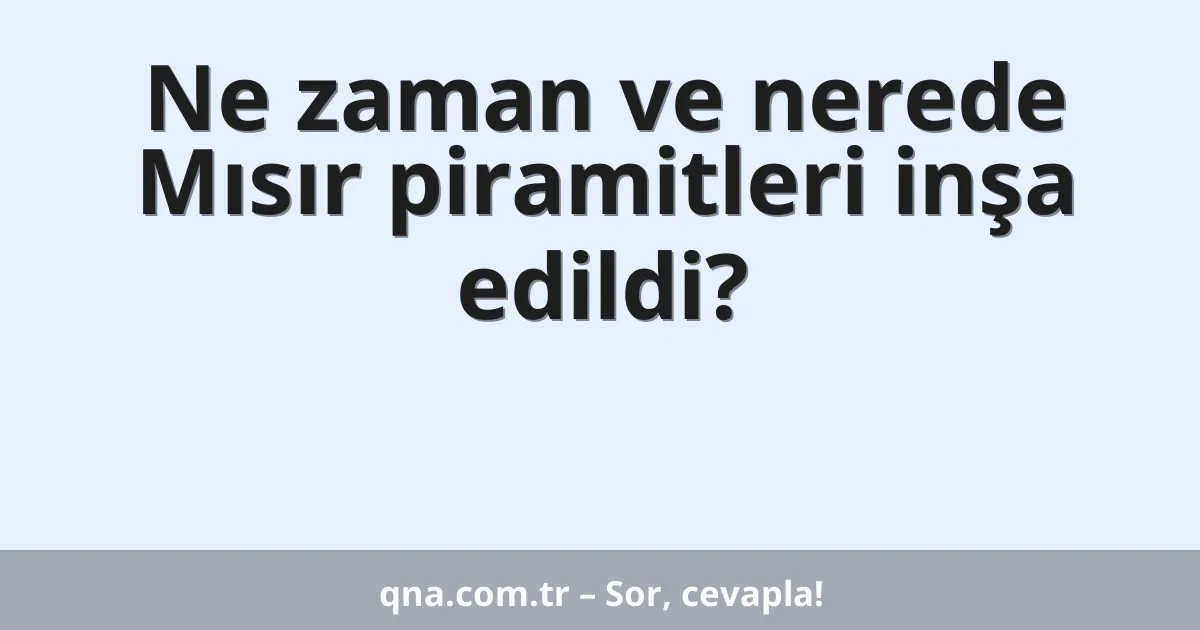 Ne zaman ve nerede Mısır piramitleri inşa edildi?