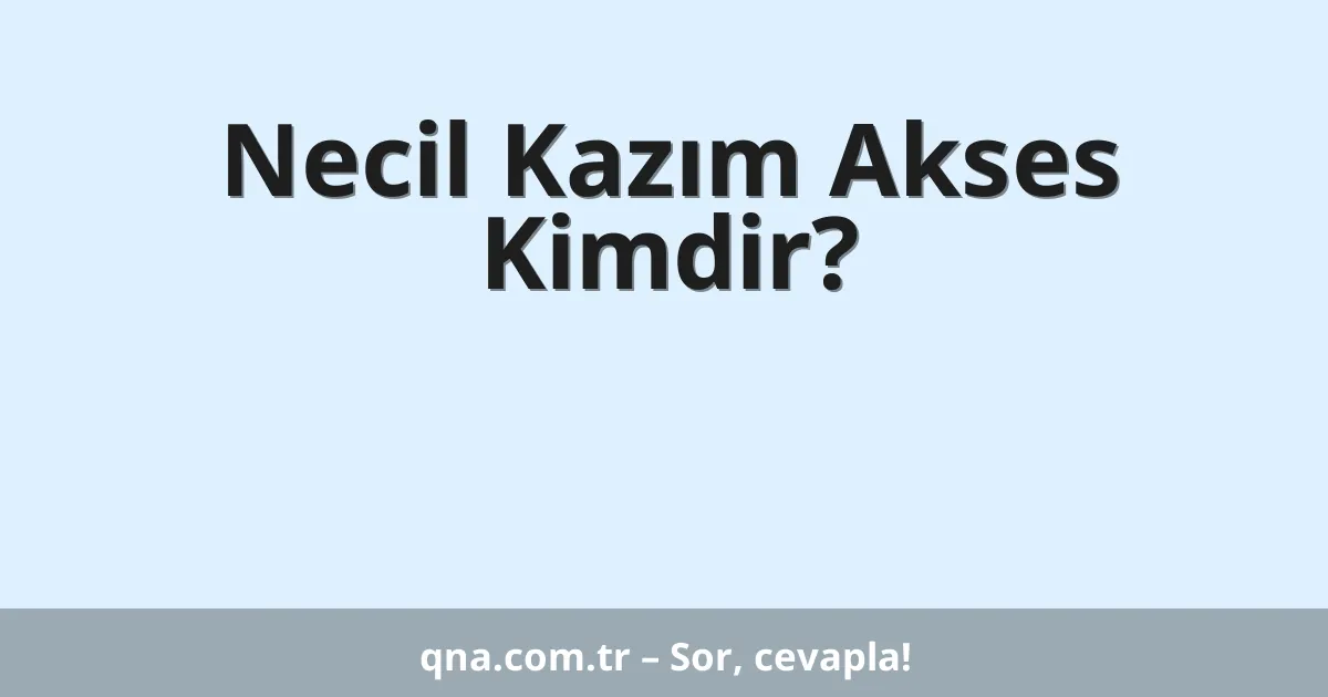 Necil Kazım Akses Kimdir?
