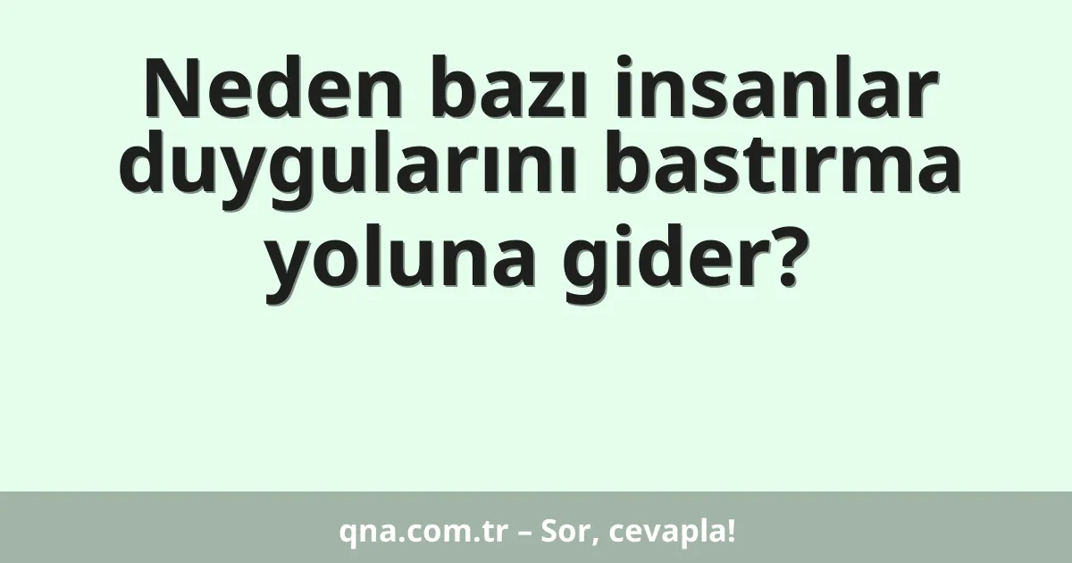 Neden bazı insanlar duygularını bastırma yoluna gider?