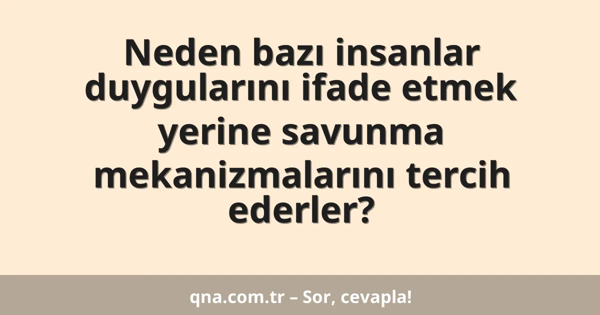 Neden bazı insanlar duygularını ifade etmek yerine savunma mekanizmalarını tercih ederler?