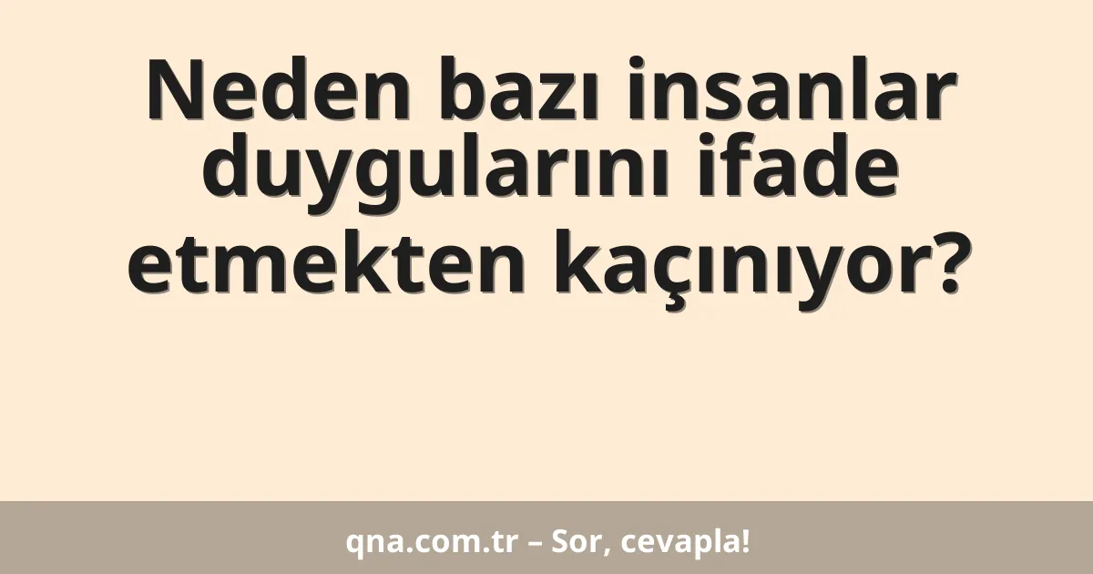 Neden bazı insanlar duygularını ifade etmekten kaçınıyor?
