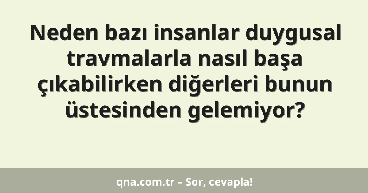 Neden bazı insanlar duygusal travmalarla nasıl başa çıkabilirken diğerleri bunun üstesinden gelemiyor?