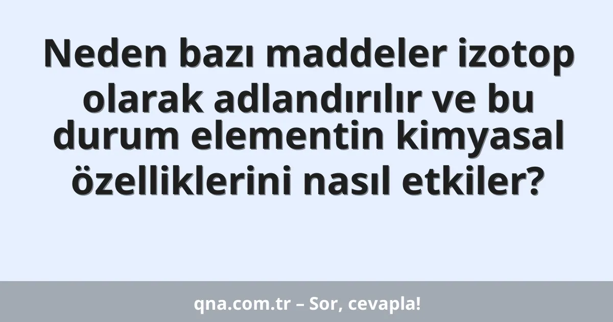 Neden bazı maddeler izotop olarak adlandırılır ve bu durum elementin kimyasal özelliklerini nasıl etkiler?