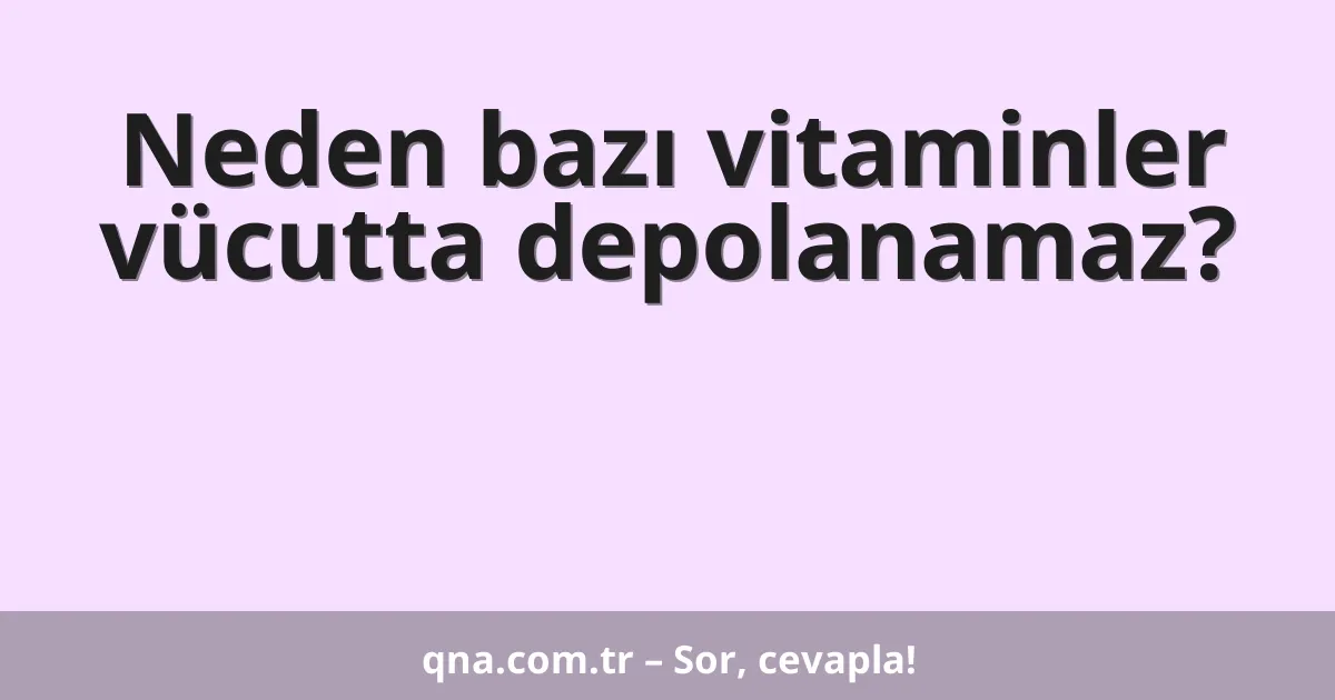 Neden bazı vitaminler vücutta depolanamaz?