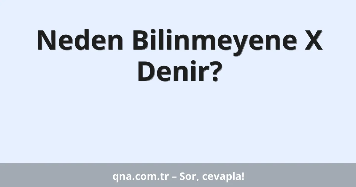 Neden Bilinmeyene X Denir?