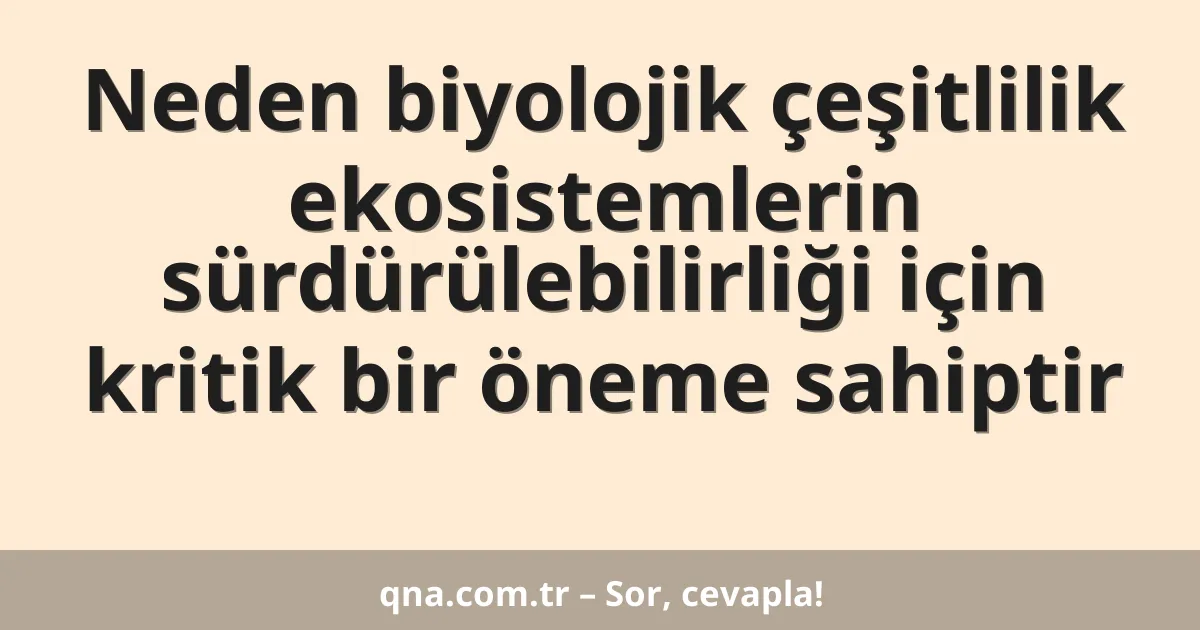 Neden biyolojik çeşitlilik ekosistemlerin sürdürülebilirliği için kritik bir öneme sahiptir