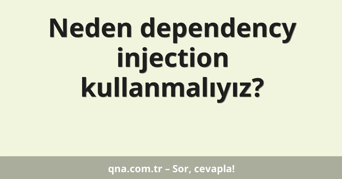 Neden dependency injection kullanmalıyız?