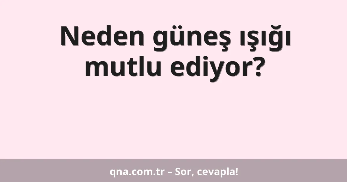 Neden güneş ışığı mutlu ediyor?