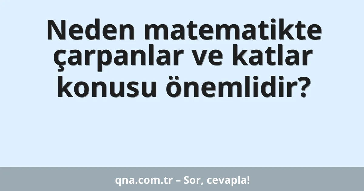 Neden matematikte çarpanlar ve katlar konusu önemlidir?