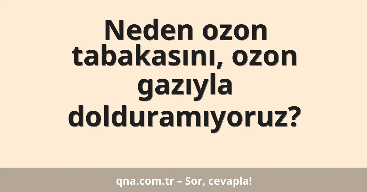 Neden ozon tabakasını, ozon gazıyla dolduramıyoruz?