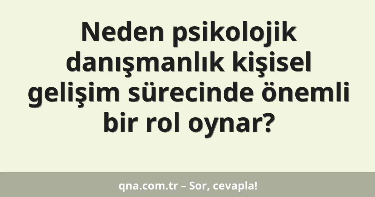 Neden psikolojik danışmanlık kişisel gelişim sürecinde önemli bir rol oynar?