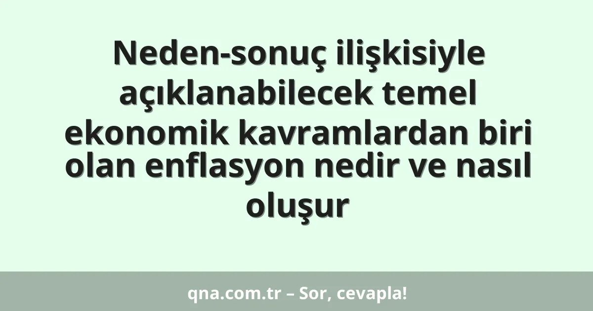 Neden-sonuç ilişkisiyle açıklanabilecek temel ekonomik kavramlardan biri olan enflasyon nedir ve nasıl oluşur